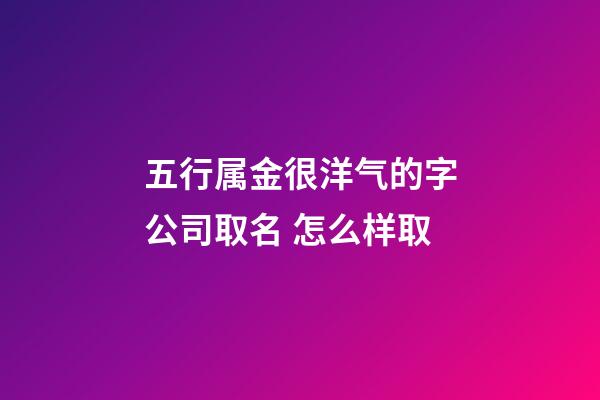 五行属金很洋气的字公司取名 怎么样取-第1张-公司起名-玄机派